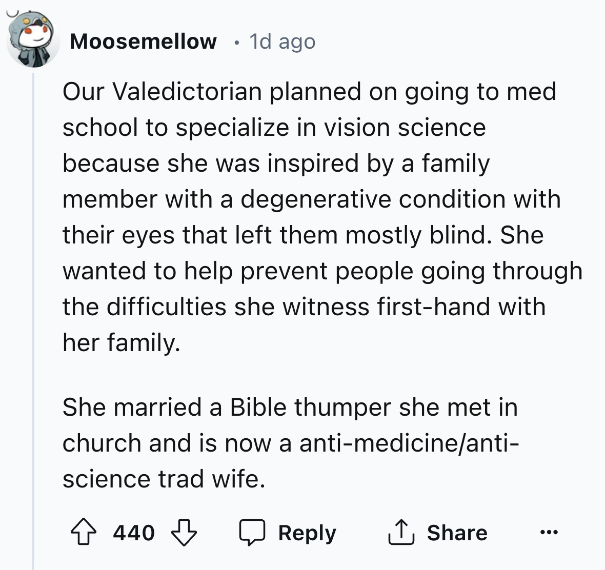 screenshot - Moosemellow 1d ago Our Valedictorian planned on going to med school to specialize in vision science because she was inspired by a family member with a degenerative condition with their eyes that left them mostly blind. She wanted to help prev